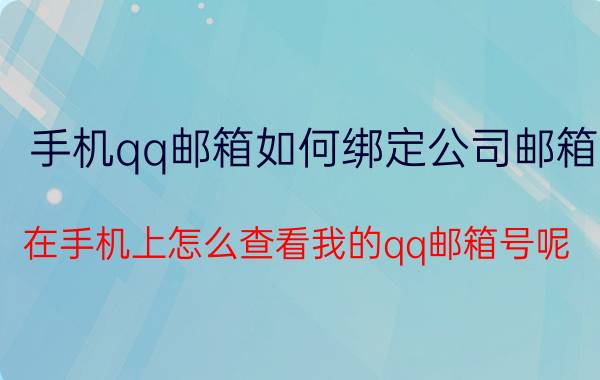 手机qq邮箱如何绑定公司邮箱 在手机上怎么查看我的qq邮箱号呢？